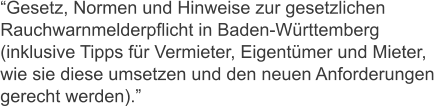 “Gesetz, Normen und Hinweise zur gesetzlichen  Rauchwarnmelderpflicht in Baden-Württemberg  (inklusive Tipps für Vermieter, Eigentümer und Mieter, wie sie diese umsetzen und den neuen Anforderungen  gerecht werden).”