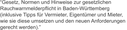 Gesetz, Normen und Hinweise zur gesetzlichen  Rauchwarnmelderpflicht in Baden-Wrttemberg  (inklusive Tipps fr Vermieter, Eigentmer und Mieter, wie sie diese umsetzen und den neuen Anforderungen  gerecht werden).